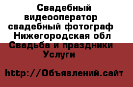 Свадебный видеооператор,  свадебный фотограф - Нижегородская обл. Свадьба и праздники » Услуги   